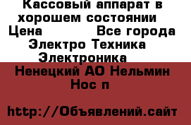 Кассовый аппарат в хорошем состоянии › Цена ­ 2 000 - Все города Электро-Техника » Электроника   . Ненецкий АО,Нельмин Нос п.